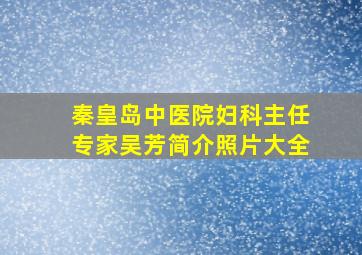 秦皇岛中医院妇科主任专家吴芳简介照片大全