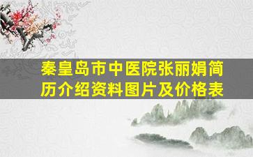 秦皇岛市中医院张丽娟简历介绍资料图片及价格表