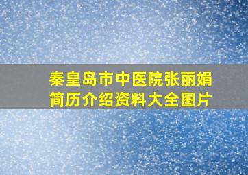 秦皇岛市中医院张丽娟简历介绍资料大全图片