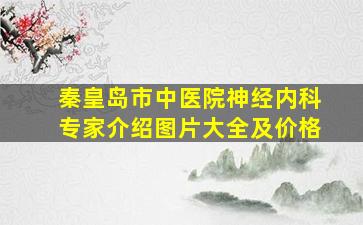 秦皇岛市中医院神经内科专家介绍图片大全及价格