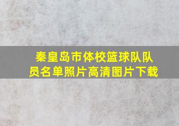 秦皇岛市体校篮球队队员名单照片高清图片下载