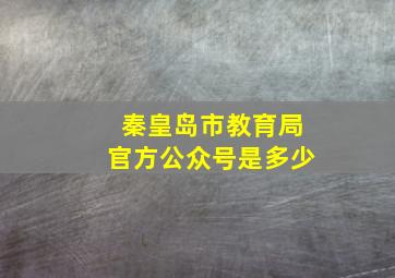 秦皇岛市教育局官方公众号是多少