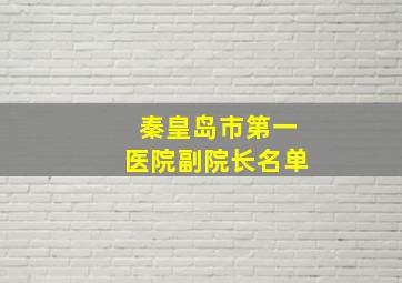 秦皇岛市第一医院副院长名单