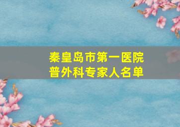 秦皇岛市第一医院普外科专家人名单