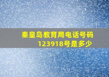 秦皇岛教育局电话号码123918号是多少