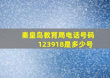 秦皇岛教育局电话号码123918是多少号