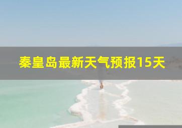 秦皇岛最新天气预报15天