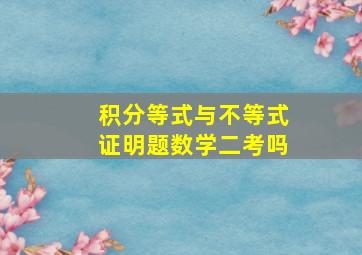 积分等式与不等式证明题数学二考吗