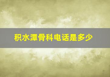 积水潭骨科电话是多少