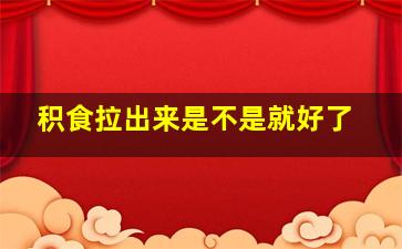 积食拉出来是不是就好了