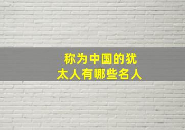 称为中国的犹太人有哪些名人