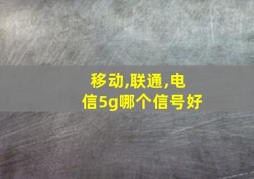 移动,联通,电信5g哪个信号好