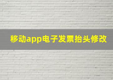 移动app电子发票抬头修改