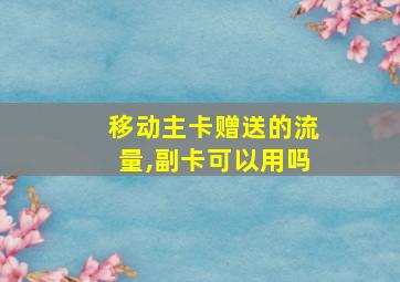 移动主卡赠送的流量,副卡可以用吗