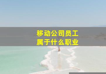 移动公司员工属于什么职业