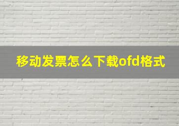 移动发票怎么下载ofd格式