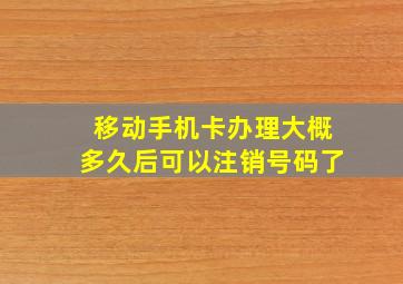 移动手机卡办理大概多久后可以注销号码了