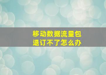 移动数据流量包退订不了怎么办