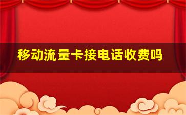 移动流量卡接电话收费吗