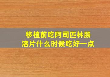 移植前吃阿司匹林肠溶片什么时候吃好一点