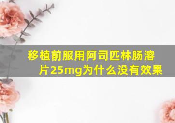 移植前服用阿司匹林肠溶片25mg为什么没有效果