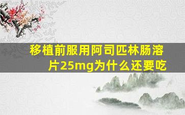 移植前服用阿司匹林肠溶片25mg为什么还要吃