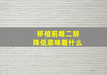 移植前雌二醇降低意味着什么