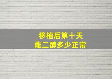 移植后第十天雌二醇多少正常