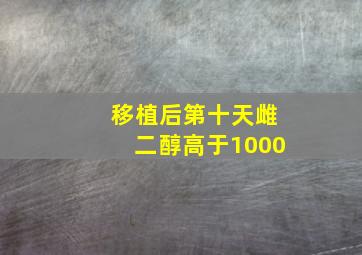 移植后第十天雌二醇高于1000