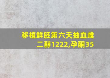 移植鲜胚第六天抽血雌二醇1222,孕酮35