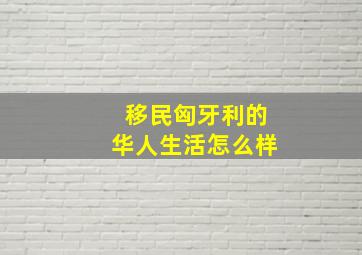 移民匈牙利的华人生活怎么样