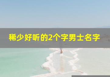 稀少好听的2个字男士名字