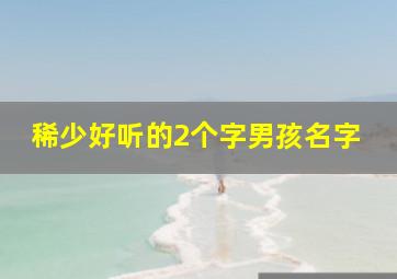 稀少好听的2个字男孩名字