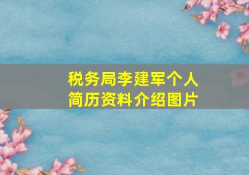 税务局李建军个人简历资料介绍图片