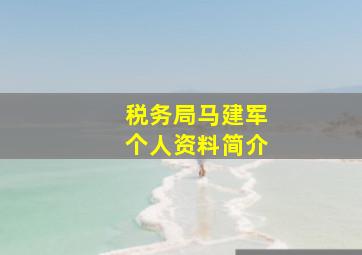 税务局马建军个人资料简介