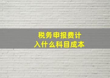 税务申报费计入什么科目成本