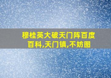 穆桂英大破天门阵百度百科,天门镇,不妨图