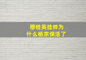 穆桂英挂帅为什么杨宗保活了