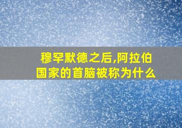 穆罕默德之后,阿拉伯国家的首脑被称为什么