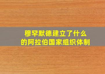 穆罕默德建立了什么的阿拉伯国家组织体制