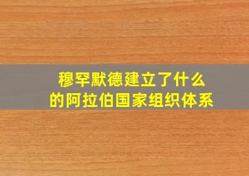 穆罕默德建立了什么的阿拉伯国家组织体系