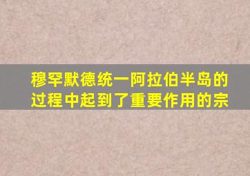 穆罕默德统一阿拉伯半岛的过程中起到了重要作用的宗