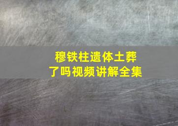 穆铁柱遗体土葬了吗视频讲解全集