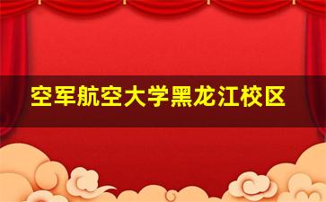 空军航空大学黑龙江校区