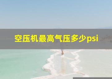 空压机最高气压多少psi