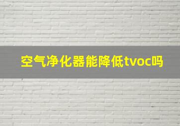 空气净化器能降低tvoc吗