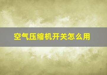 空气压缩机开关怎么用