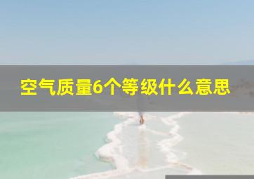 空气质量6个等级什么意思