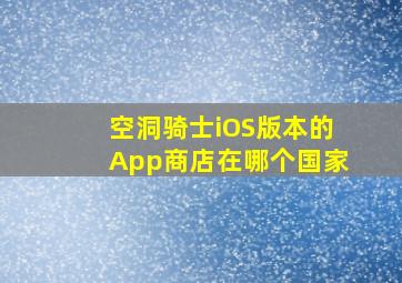 空洞骑士iOS版本的App商店在哪个国家