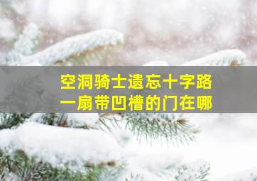 空洞骑士遗忘十字路一扇带凹槽的门在哪